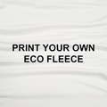 Print Your Own Design on Eco Fleece - PYO