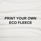 Print Your Own Design on Eco Fleece - PYO